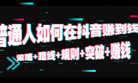 （3180）普通人如何在抖音赚到钱：策略+路线+规则+突破+赚钱（10节课）