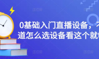（3181）0基础入门直播设备，不知道怎么选设备看这个就够了