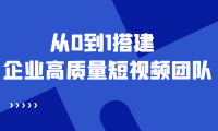 (3206)老板必学12节课,教你从0到1搭建企业高质量短视频团队,解决你的搭建难题