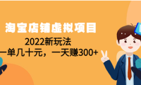 (3214)淘宝店铺虚拟项目:2022新玩法,一单几十元,一天赚300+(59节课)