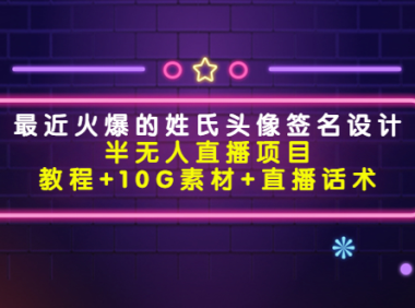（2755）最近火爆的姓氏头像签名设计半无人直播项目（教程+10G素材+直播话术）