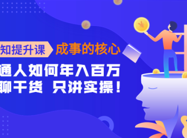 (2759)认知提升课-成事的核心:普通人如何年入百万,只聊干货 只讲实操!