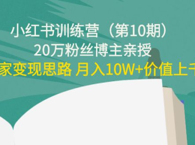 (2760)小红书训练营(第10期)20万粉丝博主亲授:独家变现思路 月入10W+价值上千