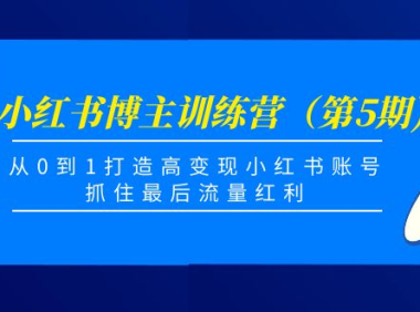 (2762)小红书博主训练营(第5期),从0到1打造高变现小红书账号,抓住最后流量红利