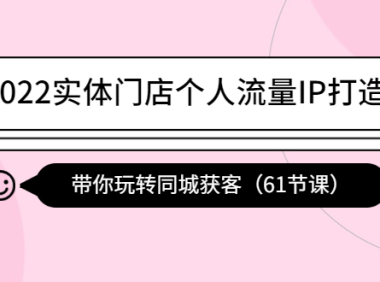 (2765)2022实体门店个人流量IP打造课:带你玩转同城获客(61节课)