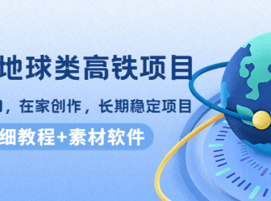 (2768)谷歌地球类高铁项目,日赚100,在家创作,长期稳定项目(教程+素材软件)