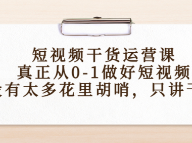 （2978）短视频干货运营课，真正从0-1做好短视频，没有太多花里胡哨，只讲干货