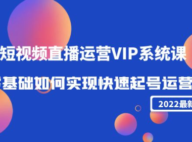 （2980）2022短视频直播运营VIP系统课：零基础如何实现快速起号运营（价值2999）