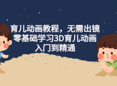 (2983)阿姐育儿动画教程,无需出镜,零基础学习3D育儿动画,入门到精通