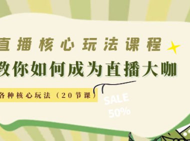 （2985）直播核心玩法：教你如何成为直播大咖，各种核心玩法（20节课）