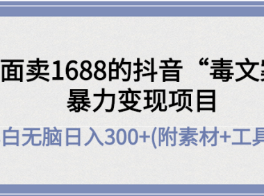 （3020）外面卖1688抖音“毒文案”暴力变现项目 小白无脑日入300+(几十G素材+工具)