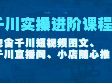 （3025）千川实操进阶课程（11月更新）包含千川短视频图文、千川直播间、小店随心推