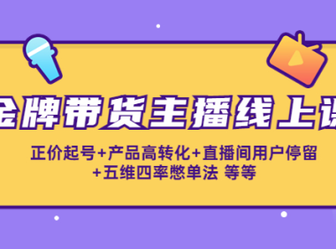 （3041）金牌带货主播线上课：正价起号+产品高转化+直播间用户停留+五维四率憋单法