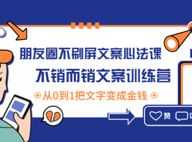 （3047）朋友圈不刷屏文案心法课：不销而销文案训练营，从0到1把文字变成金钱