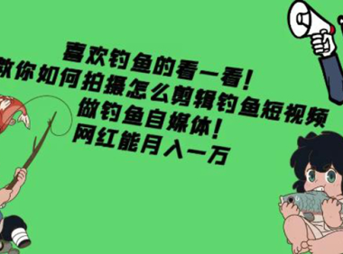 （3078）教你如何拍摄怎么剪辑钓鱼短视频，做钓鱼自媒体！网红能月入一万