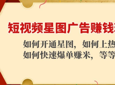（3086）短视频星图广告赚钱玩法：如何开通，如何上热门，如何快速爆单赚米！