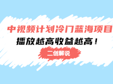 (3093)中视频计划冷门蓝海项目【二创解说】培训课程:播放越高收益越高!