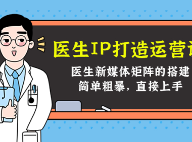 （3106）医生IP打造运营课，医生新媒体矩阵的搭建，简单粗暴，直接上手