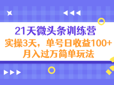 (3110)21天微头条训练营,实操3天,单号日收益100+月入过万简单玩法
