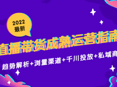 （3124）<strong>2022最新直播带货成熟运营指南：趋势解析+浏量渠道+千川投放+私域商城</strong>