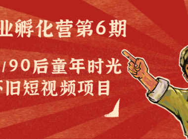 （3152）黄岛主副业孵化营第6期：80/90后童年时光怀旧短视频项目