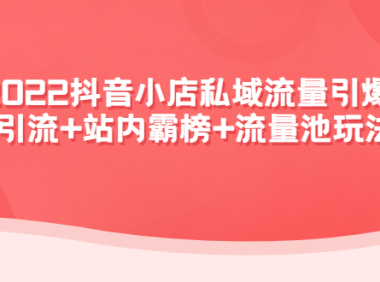 （3152）2022抖音小店私域流量引爆课：站外引流+站内霸榜+流量池玩法等等！