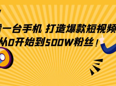 （3156）只需一台手机，轻松打造爆款短视频，从0开始到500W粉丝！