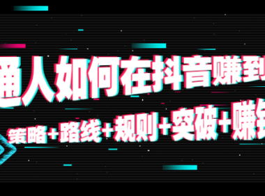 （3180）普通人如何在抖音赚到钱：策略+路线+规则+突破+赚钱（10节课）