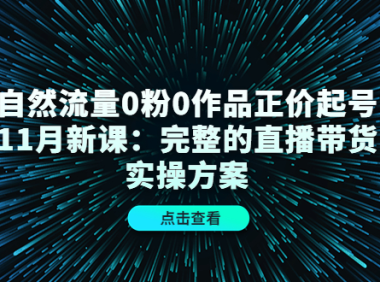 （3191）自然流量0粉0作品正价起号11月新课：完整的直播带货实操方案！