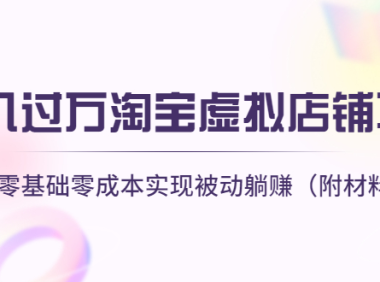 (3212)月入过万淘宝虚拟店铺项目,小白零基础零成本实现被动躺赚(附材料工具)