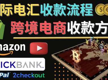 (3215)跨境电商收款方法:几个主流的国际收款平台介绍,提款方法讲解!