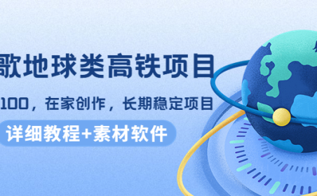 (2768)谷歌地球类高铁项目,日赚100,在家创作,长期稳定项目(教程+素材软件)