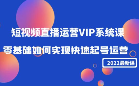 (2980)2022短视频直播运营VIP系统课:零基础如何实现快速起号运营(价值2999)