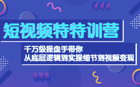 (3017)短视频特特训营:千万级操盘手带你从底层逻辑到实操细节到变现-价值2580