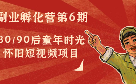 (3152)黄岛主副业孵化营第6期:80/90后童年时光怀旧短视频项目
