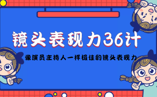 （3123）镜头表现力36计，做到像演员主持人这些职业的人一样，拥有极佳的镜头表现力