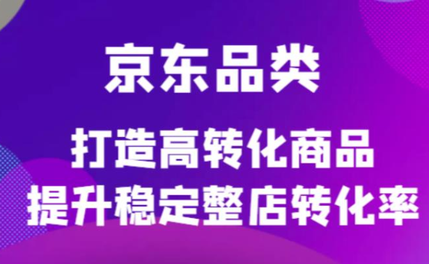 （3188）京东电商品类定制培训课程，打造高转化商品提升稳定整店转化率