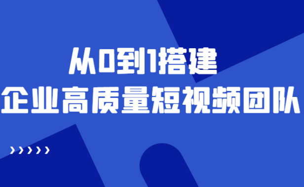 （3206）老板必学12节课，教你从0到1搭建企业高质量短视频团队，解决你的搭建难题