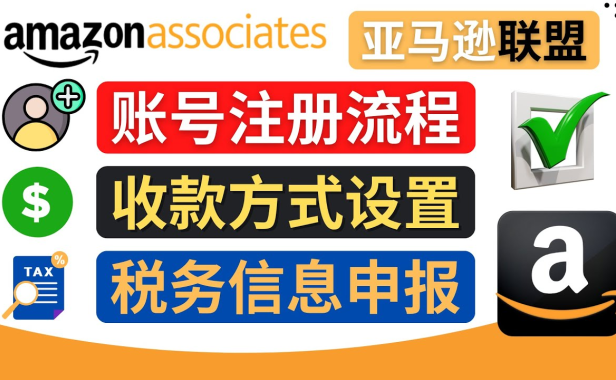（3209）亚马逊联盟（Amazon Associate）注册流程，税务信息填写，收款设置