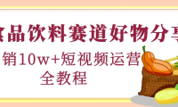 （3236）食品饮料赛道好物分享，月销10W+短视频运营全教程！