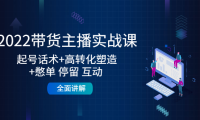 （3240）2022带货主播实战课：起号话术+高转化塑造+憋单 停留 互动 全面讲解