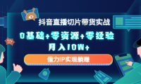 (3290)2023抖音直播切片带货实战,0基础+零资源+零经验 月入10W+借力IP实现躺赚