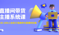 （3321）直播间带货主播系统课：从0-100-1000人在线 打造高转化直播间实操
