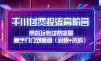 (3326)千川付费投流高阶训练营:带你玩转付费流量,新手入门到精通(视频+资料)
