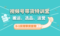 (3335)视频号带货特训营(第3期):搬运、选品、运营、0-1实现带货变现