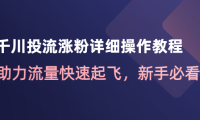 (3364)千川投流涨粉详细操作教程:助力流量快速起飞,新手必看!