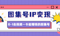 (3380)图集号IP变现,0-1去搭建一个能赚钱的图集号(文档+资料+视频)无水印