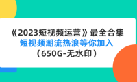 (3395)《2023短视频运营》最全合集:短视频潮流热浪等你加入(650G-无水印)