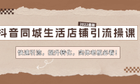 (3396)抖音同城生活店铺引流实操课:快速引流,提升转化,实体老板必看!