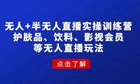 （3416）无人+半无人直播实操训练营：护肤品、饮料、影视会员等无人直播玩法